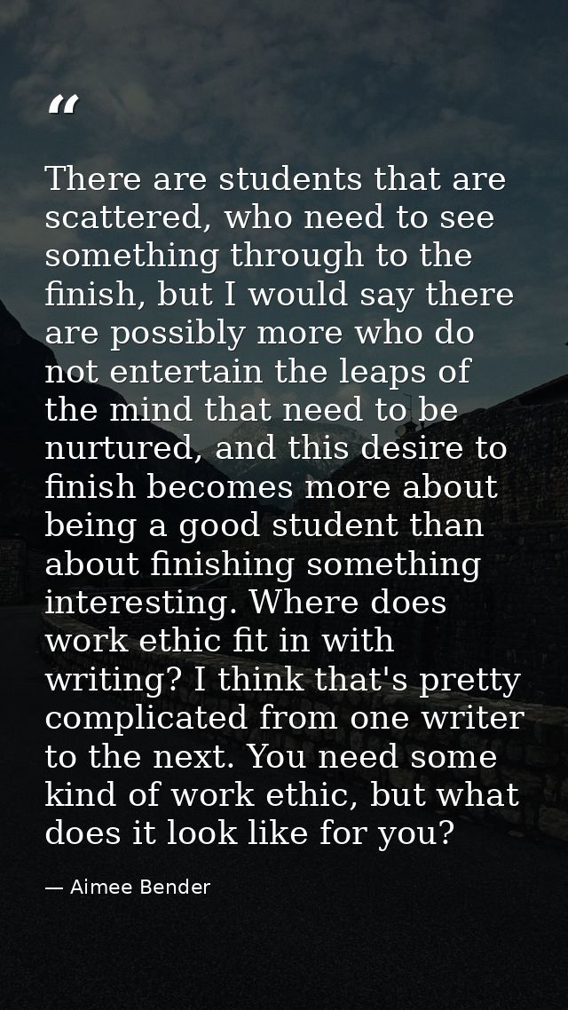 There are students that are scattered, who need to see something through to the finish, but I would say there are possib — Aimee Bender
