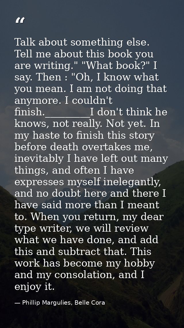 Talk about something else. Tell me about this book you are writing." "What book?" I say. Then : "Oh, I know what you mea — Phillip Margulies, Belle Cora