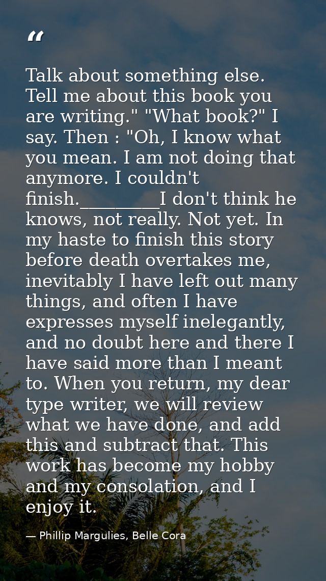 Talk about something else. Tell me about this book you are writing." "What book?" I say. Then : "Oh, I know what you mea — Phillip Margulies, Belle Cora