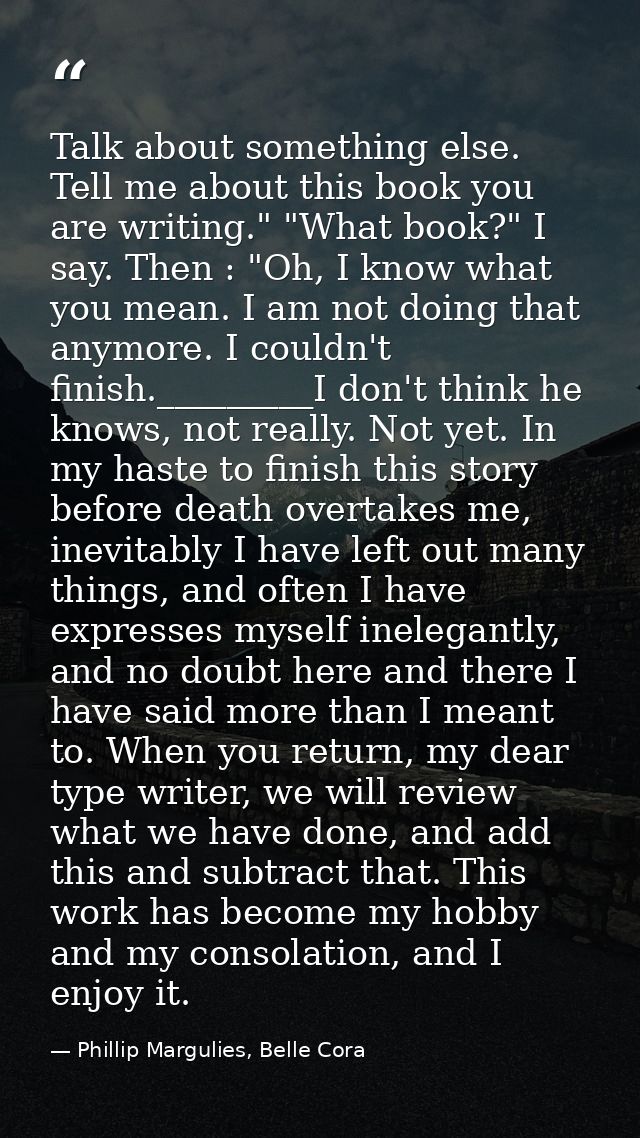 Talk about something else. Tell me about this book you are writing." "What book?" I say. Then : "Oh, I know what you mea — Phillip Margulies, Belle Cora