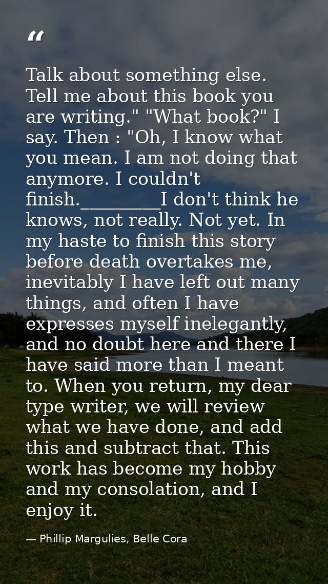 Talk about something else. Tell me about this book you are writing." "What book?" I say. Then : "Oh, I know what you mea — Phillip Margulies, Belle Cora