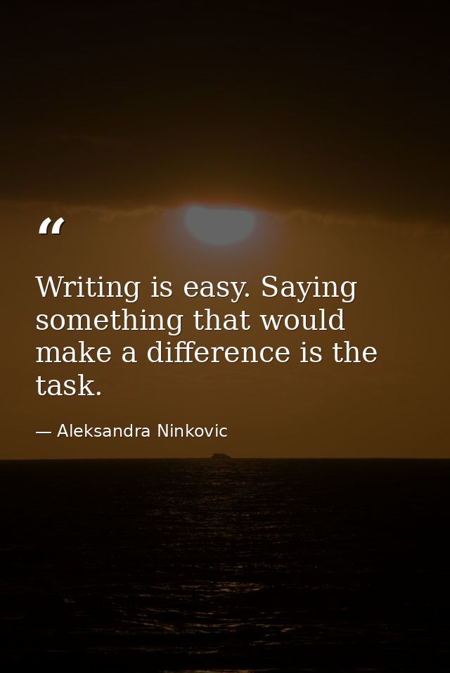Writing is easy. Saying something that would make a difference is the task. — Aleksandra Ninkovic