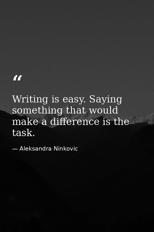 Writing is easy. Saying something that would make a difference is the task. — Aleksandra Ninkovic