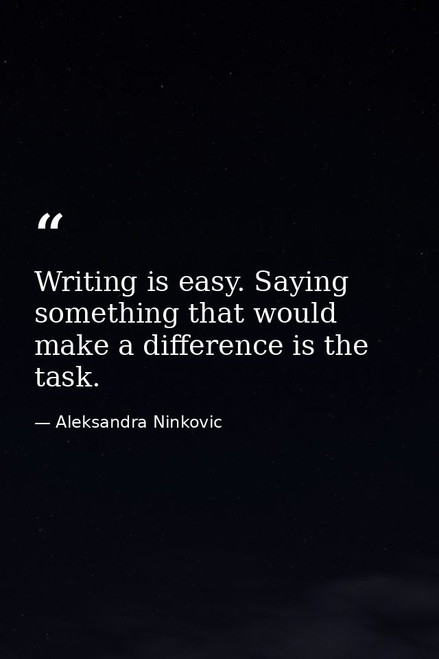 Writing is easy. Saying something that would make a difference is the task. — Aleksandra Ninkovic