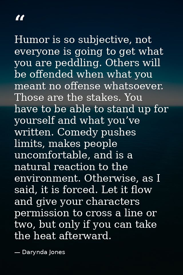 Humor is so subjective, not everyone is going to get what you are peddling. Others will be offended when what you meant  — Darynda Jones