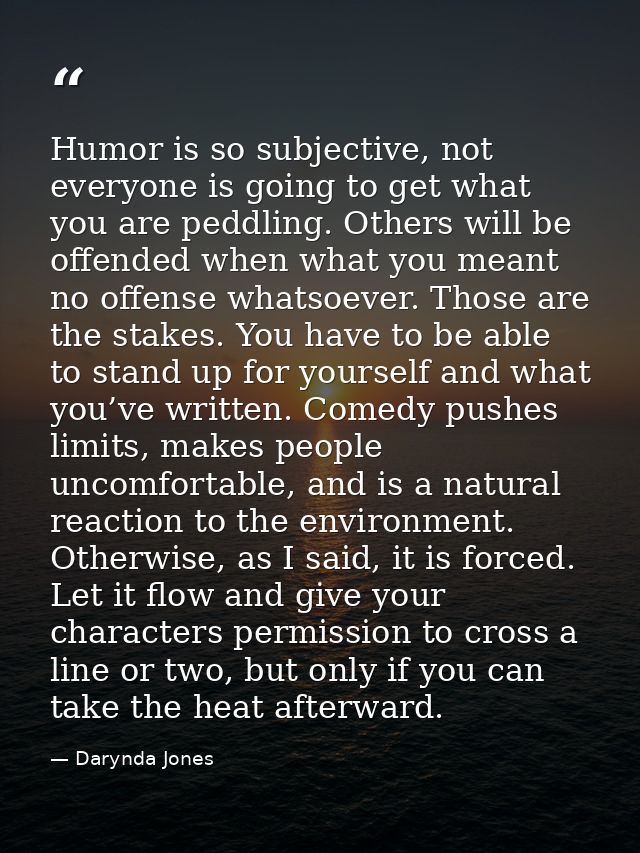 Humor is so subjective, not everyone is going to get what you are peddling. Others will be offended when what you meant  — Darynda Jones