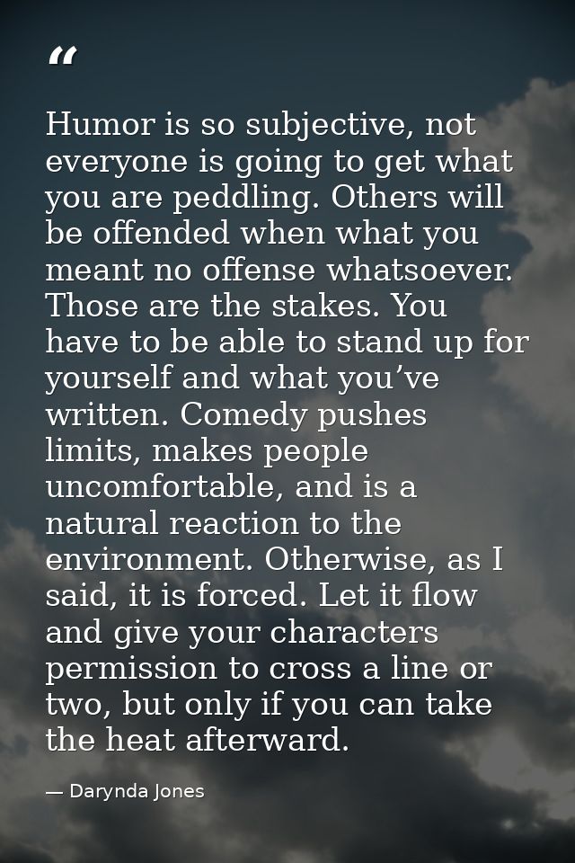 Humor is so subjective, not everyone is going to get what you are peddling. Others will be offended when what you meant  — Darynda Jones