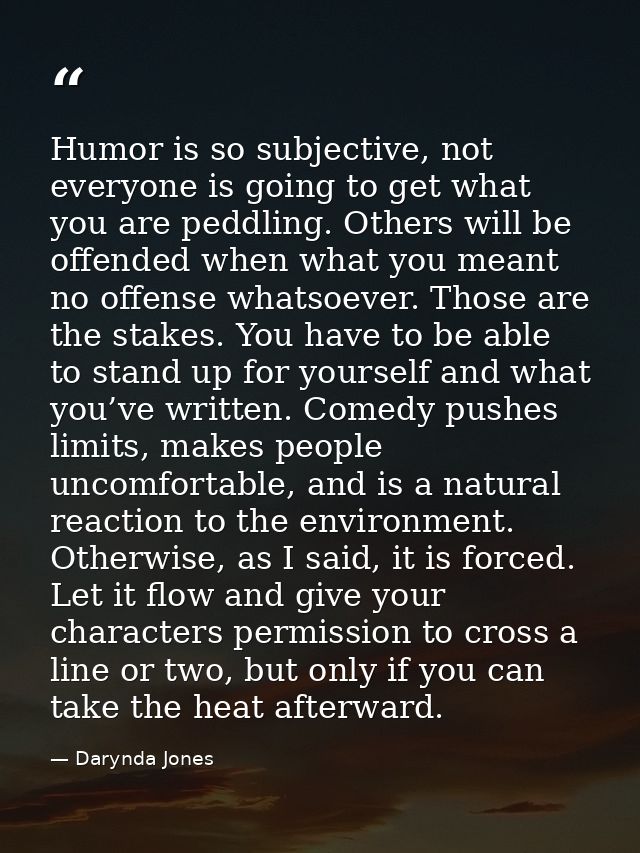 Humor is so subjective, not everyone is going to get what you are peddling. Others will be offended when what you meant  — Darynda Jones