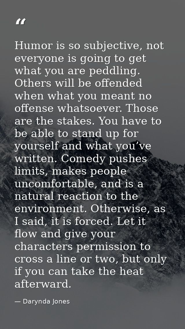 Humor is so subjective, not everyone is going to get what you are peddling. Others will be offended when what you meant  — Darynda Jones