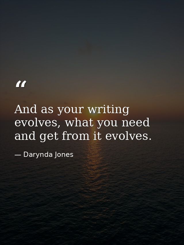And as your writing evolves, what you need and get from it evolves. — Darynda Jones