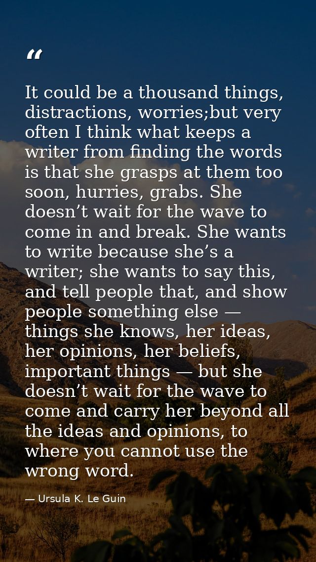 It could be a thousand things, distractions, worries;but very often I think what keeps a writer from finding the words i — Ursula K. Le Guin