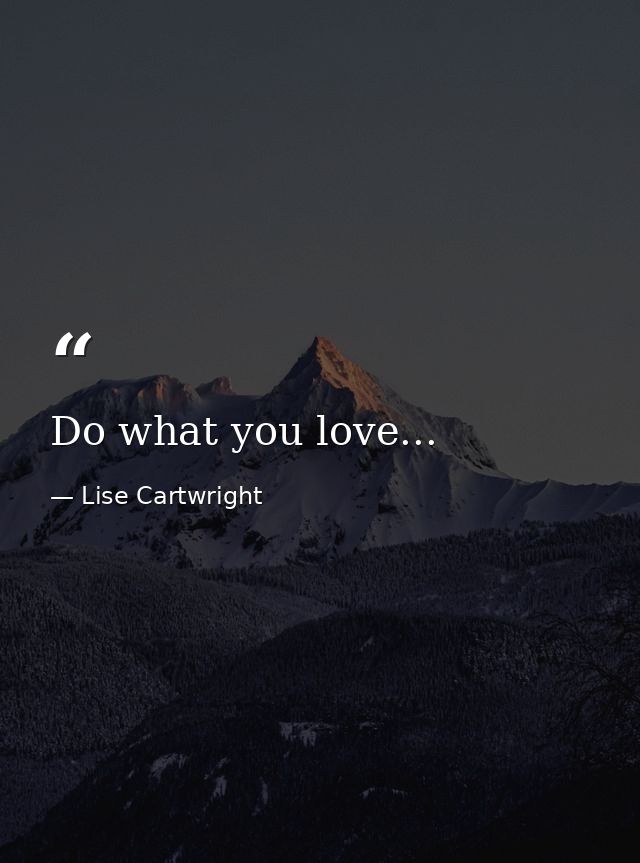 Do what you love... — Lise Cartwright