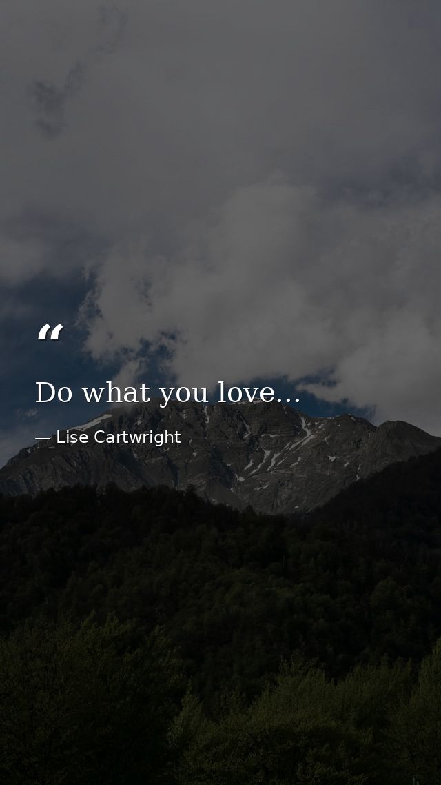 Do what you love... — Lise Cartwright