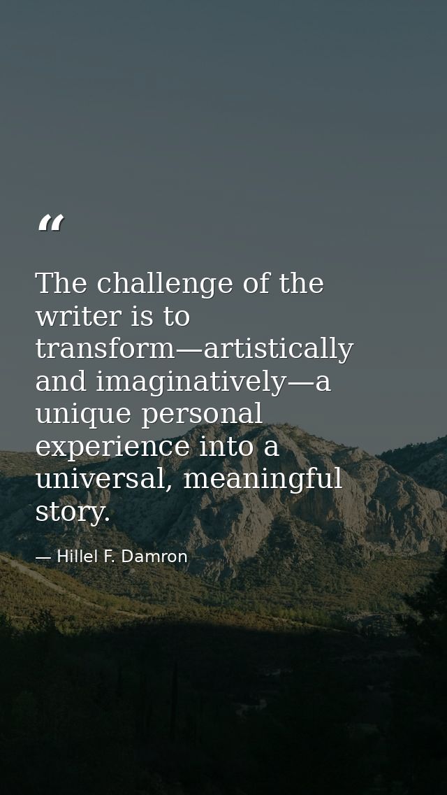 The challenge of the writer is to transform—artistically and imaginatively—a unique personal experience into a universal — Hillel F. Damron
