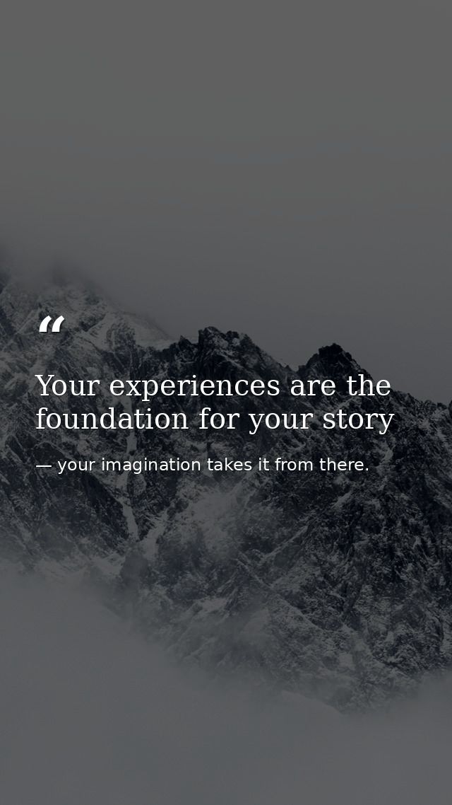 Your experiences are the foundation for your story — your imagination takes it from there.