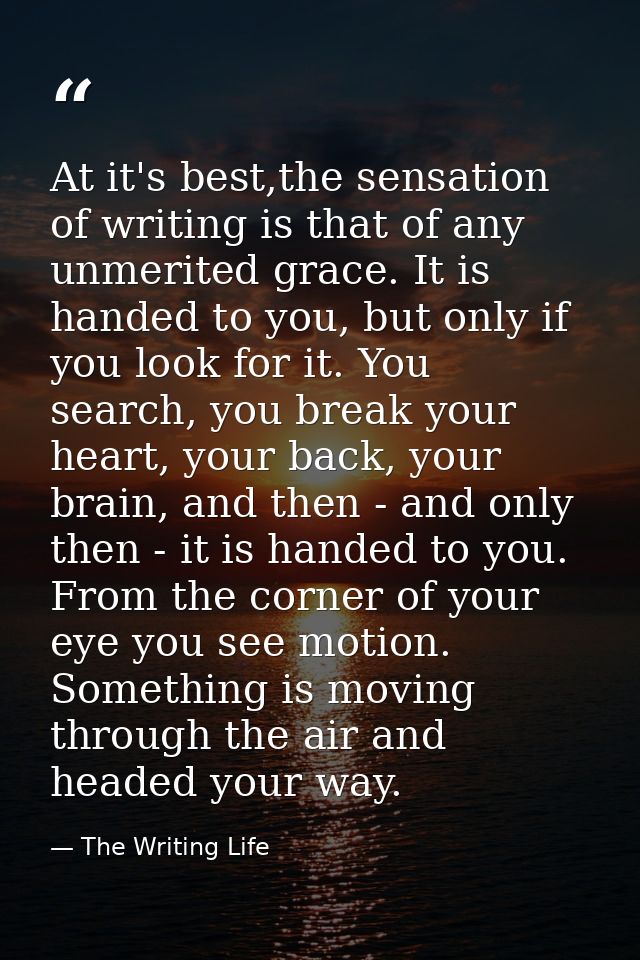 At it's best,the sensation of writing is that of any unmerited grace. It is handed to you, but only if you look for it.  — The Writing Life