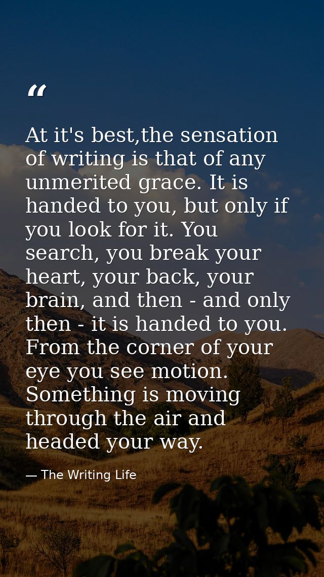 At it's best,the sensation of writing is that of any unmerited grace. It is handed to you, but only if you look for it.  — The Writing Life