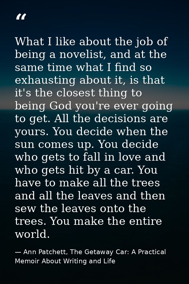 What I like about the job of being a novelist, and at the same time what I find so exhausting about it, is that it's the — Ann Patchett, The Getaway Car: A Practical Memoir About Writing and Life