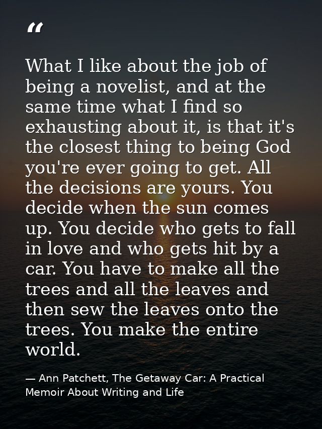 What I like about the job of being a novelist, and at the same time what I find so exhausting about it, is that it's the — Ann Patchett, The Getaway Car: A Practical Memoir About Writing and Life