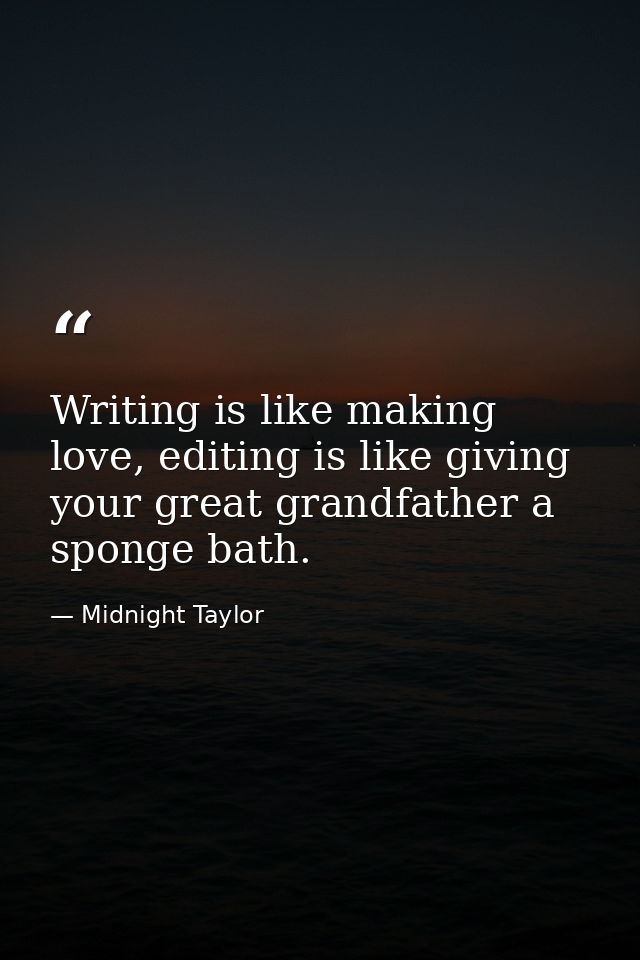 Writing is like making love, editing is like giving your great grandfather a sponge bath. — Midnight Taylor