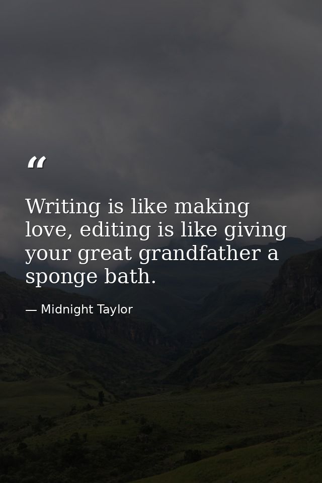 Writing is like making love, editing is like giving your great grandfather a sponge bath. — Midnight Taylor