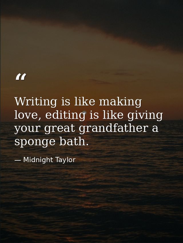 Writing is like making love, editing is like giving your great grandfather a sponge bath. — Midnight Taylor