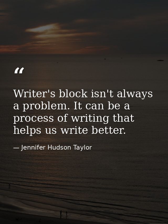 Writer's block isn't always a problem. It can be a process of writing that helps us write better. — Jennifer Hudson Taylor