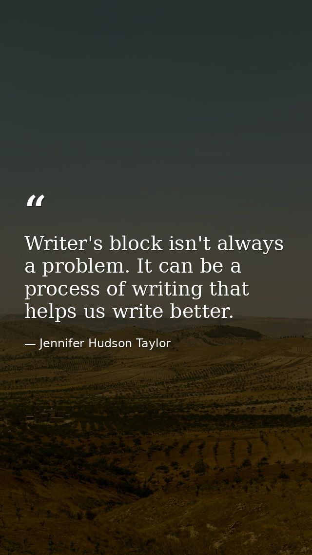 Writer's block isn't always a problem. It can be a process of writing that helps us write better. — Jennifer Hudson Taylor
