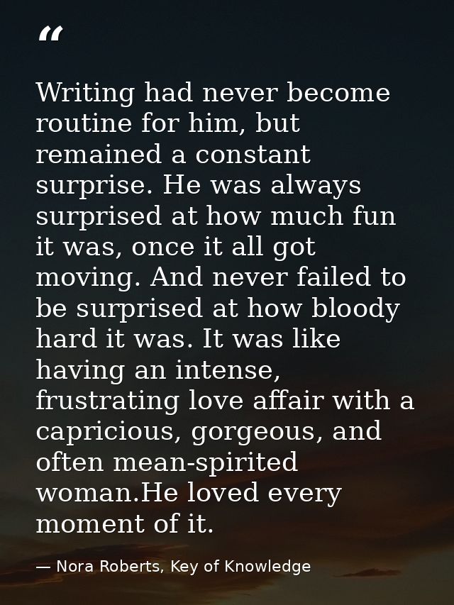 Writing had never become routine for him, but remained a constant surprise. He was always surprised at how much fun it w — Nora Roberts, Key of Knowledge