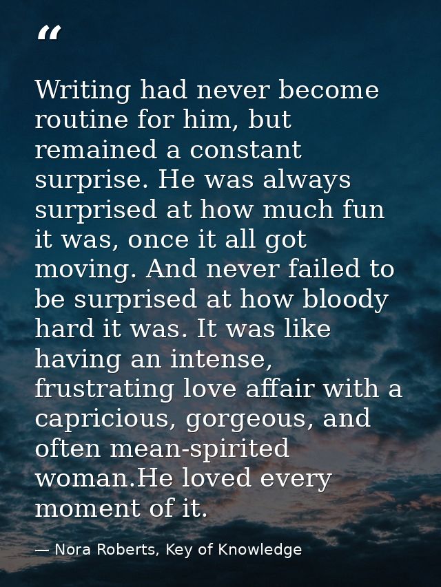 Writing had never become routine for him, but remained a constant surprise. He was always surprised at how much fun it w — Nora Roberts, Key of Knowledge