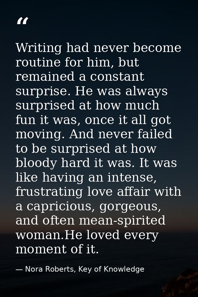Writing had never become routine for him, but remained a constant surprise. He was always surprised at how much fun it w — Nora Roberts, Key of Knowledge