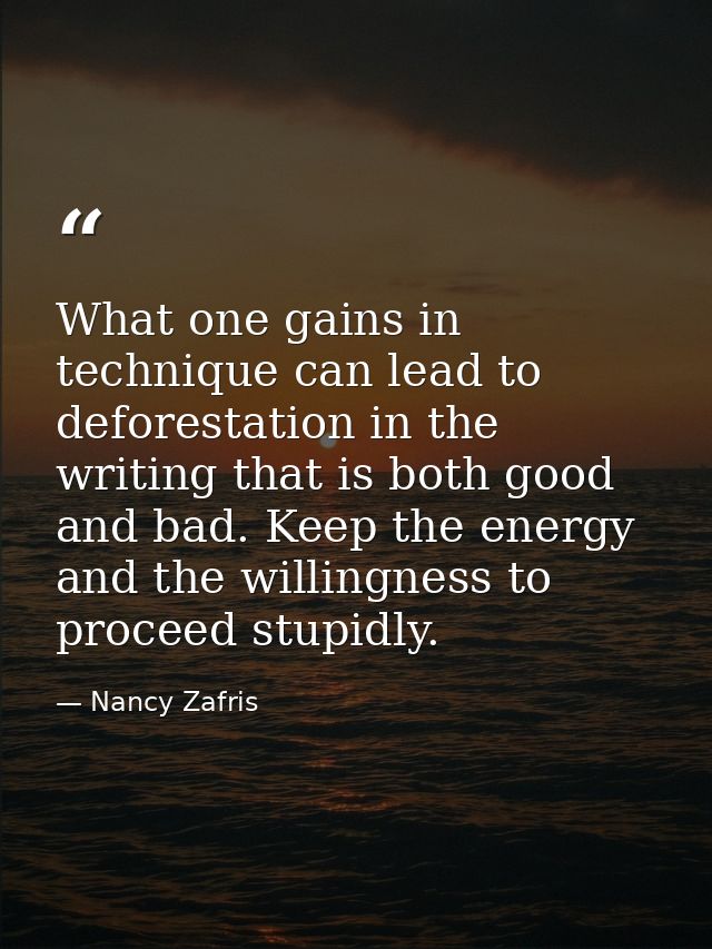 What one gains in technique can lead to deforestation in the writing that is both good and bad. Keep the energy and the  — Nancy Zafris