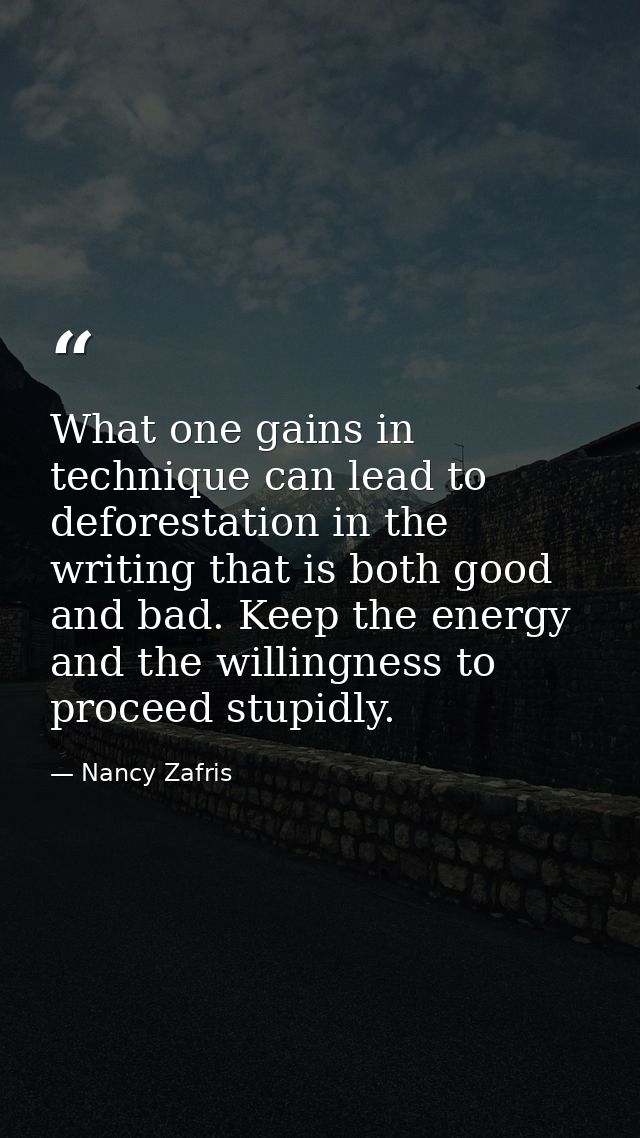 What one gains in technique can lead to deforestation in the writing that is both good and bad. Keep the energy and the  — Nancy Zafris