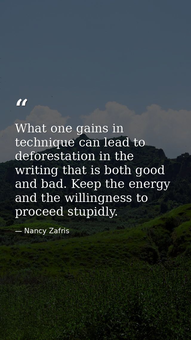What one gains in technique can lead to deforestation in the writing that is both good and bad. Keep the energy and the  — Nancy Zafris