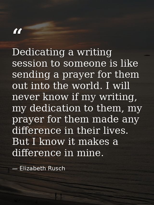 Dedicating a writing session to someone is like sending a prayer for them out into the world. I will never know if my wr — Elizabeth Rusch