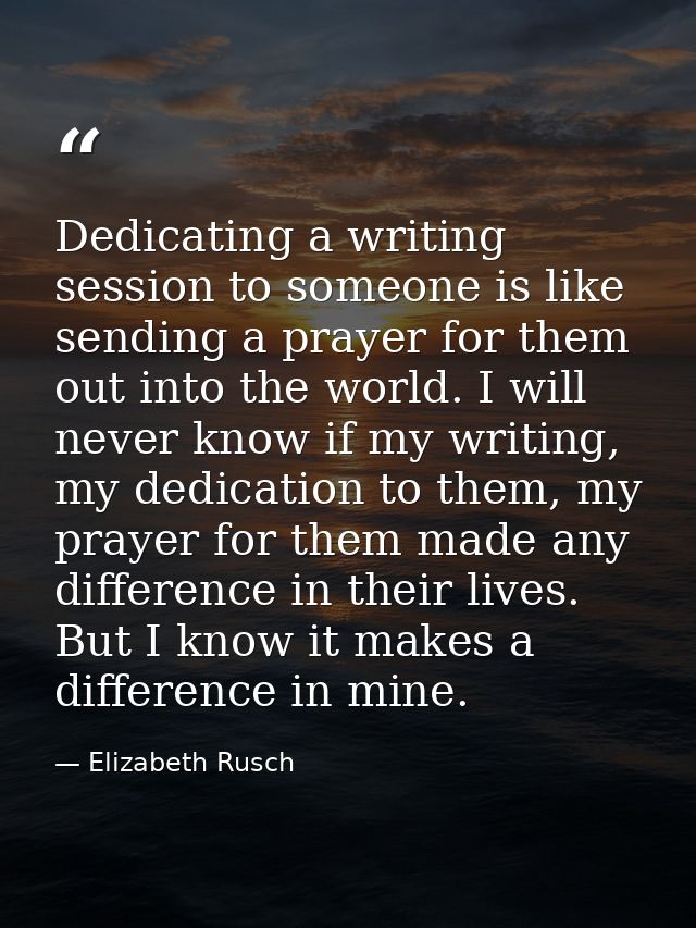 Dedicating a writing session to someone is like sending a prayer for them out into the world. I will never know if my wr — Elizabeth Rusch