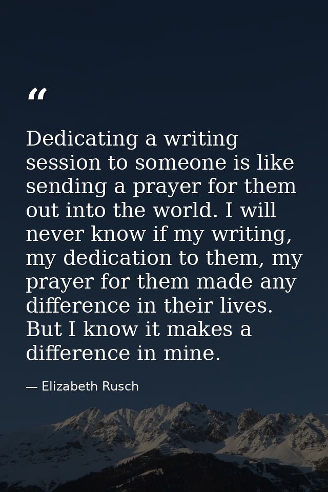 Dedicating a writing session to someone is like sending a prayer for them out into the world. I will never know if my wr — Elizabeth Rusch