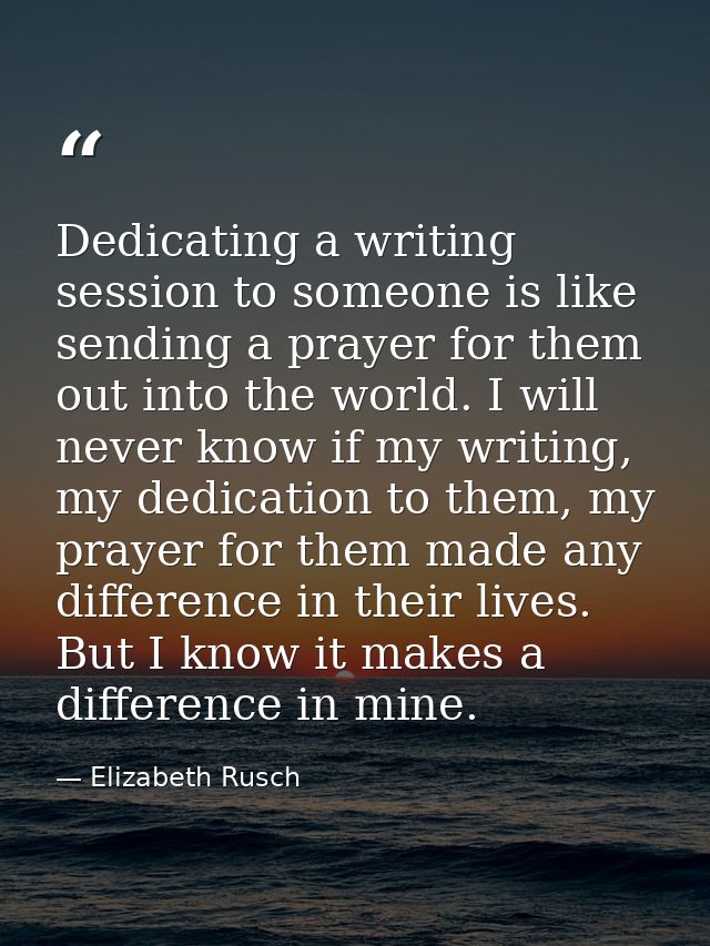 Dedicating a writing session to someone is like sending a prayer for them out into the world. I will never know if my wr — Elizabeth Rusch