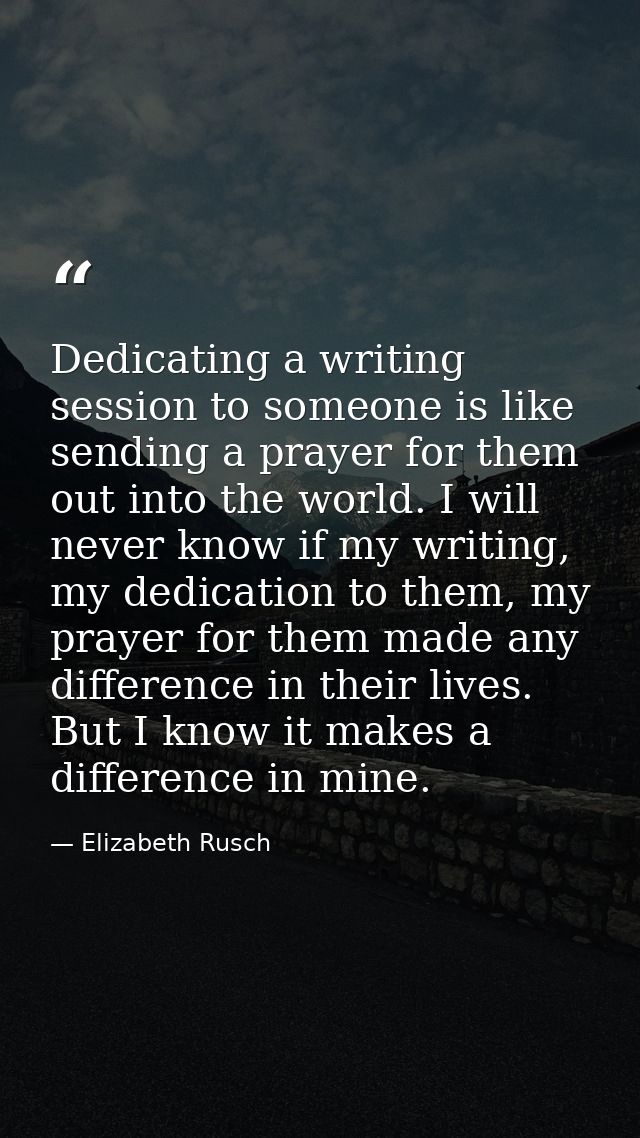 Dedicating a writing session to someone is like sending a prayer for them out into the world. I will never know if my wr — Elizabeth Rusch