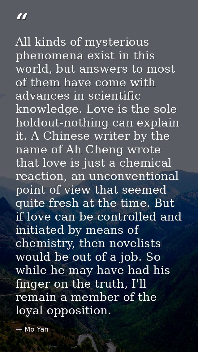 All kinds of mysterious phenomena exist in this world, but answers to most of them have come with advances in scientific — Mo Yan