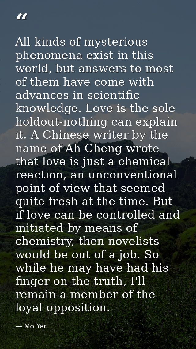 All kinds of mysterious phenomena exist in this world, but answers to most of them have come with advances in scientific — Mo Yan