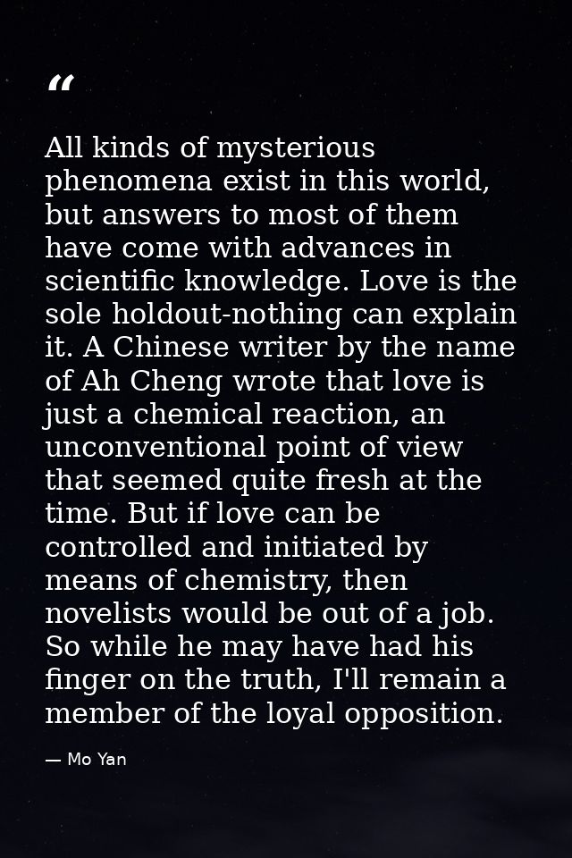 All kinds of mysterious phenomena exist in this world, but answers to most of them have come with advances in scientific — Mo Yan