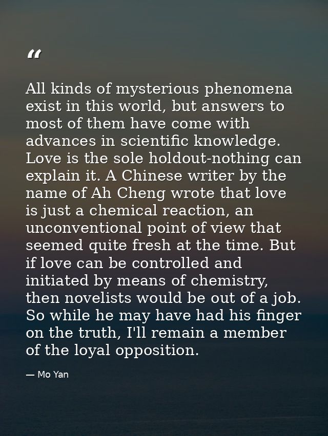 All kinds of mysterious phenomena exist in this world, but answers to most of them have come with advances in scientific — Mo Yan