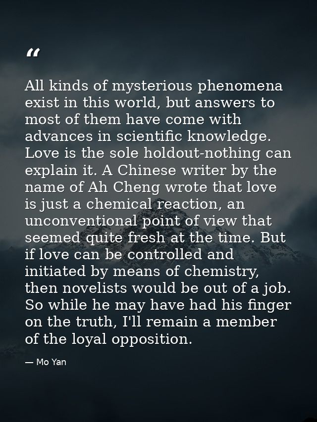 All kinds of mysterious phenomena exist in this world, but answers to most of them have come with advances in scientific — Mo Yan