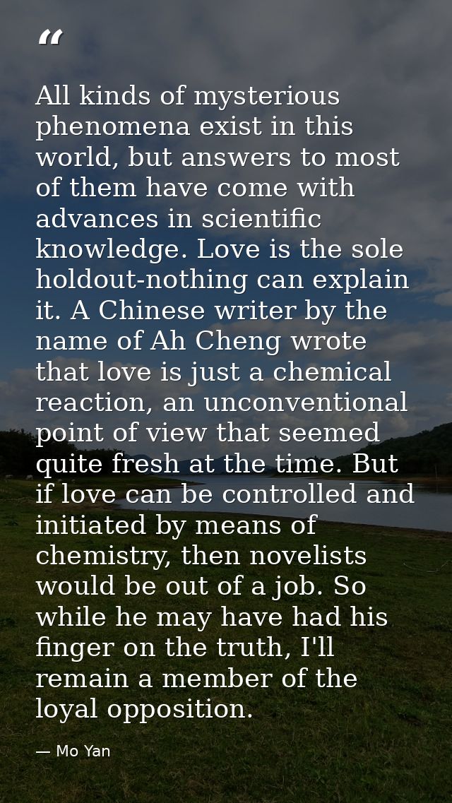 All kinds of mysterious phenomena exist in this world, but answers to most of them have come with advances in scientific — Mo Yan