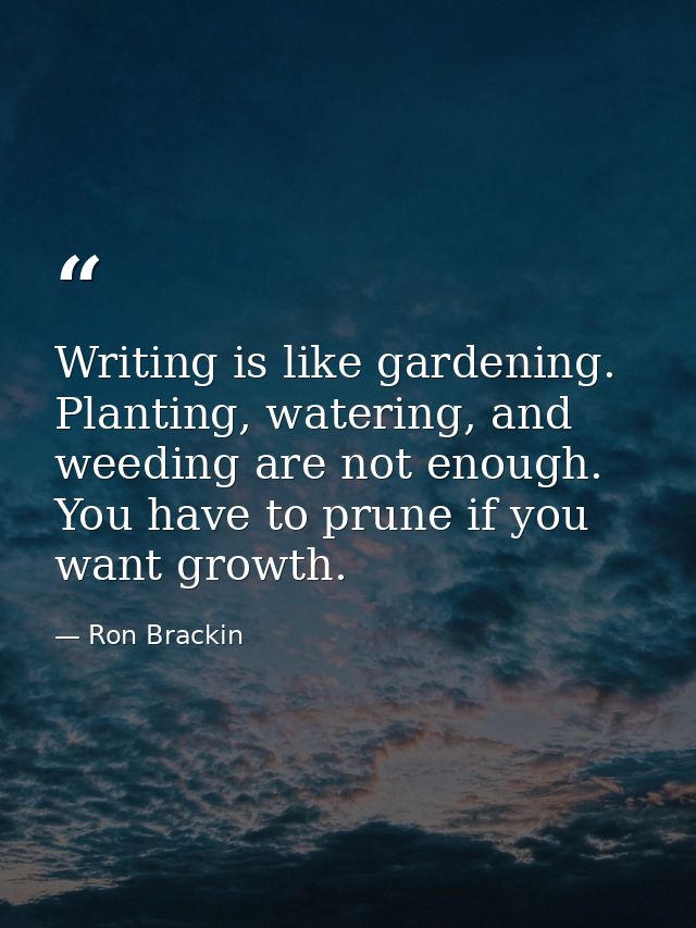 Writing is like gardening. Planting, watering, and weeding are not enough. You have to prune if you want growth. — Ron Brackin