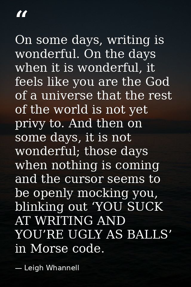 On some days, writing is wonderful. On the days when it is wonderful, it feels like you are the God of a universe that t — Leigh Whannell
