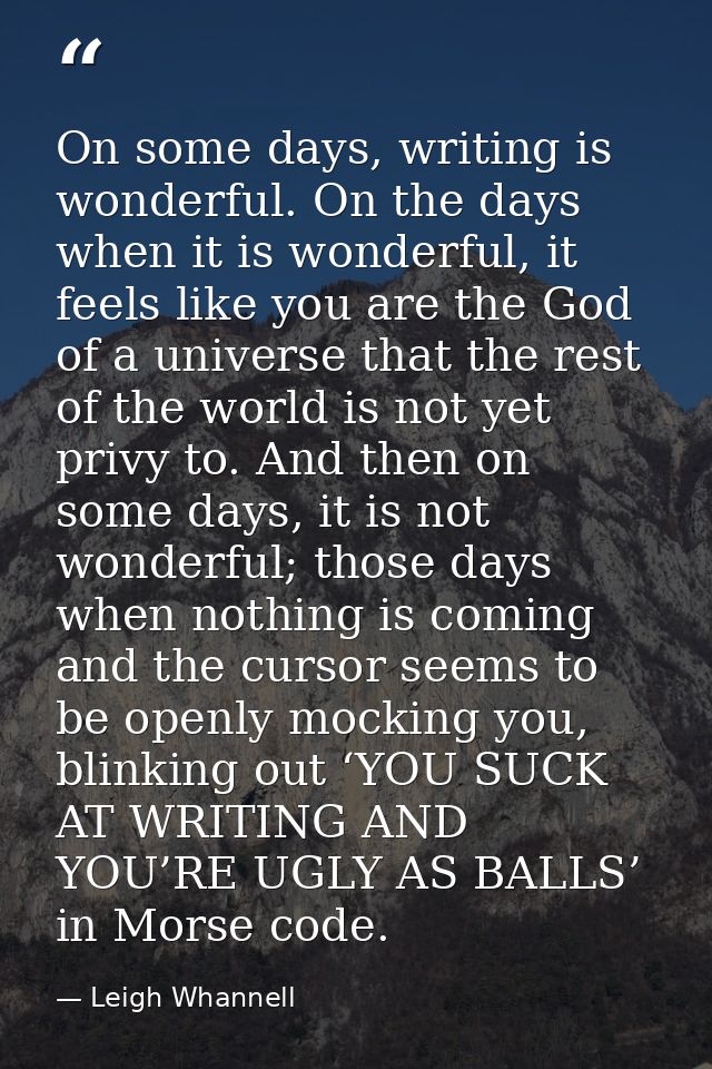 On some days, writing is wonderful. On the days when it is wonderful, it feels like you are the God of a universe that t — Leigh Whannell