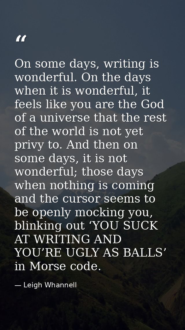 On some days, writing is wonderful. On the days when it is wonderful, it feels like you are the God of a universe that t — Leigh Whannell