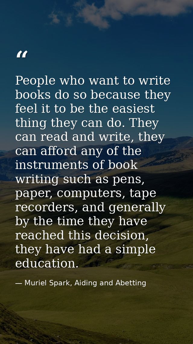 People who want to write books do so because they feel it to be the easiest thing they can do. They can read and write,  — Muriel Spark, Aiding and Abetting